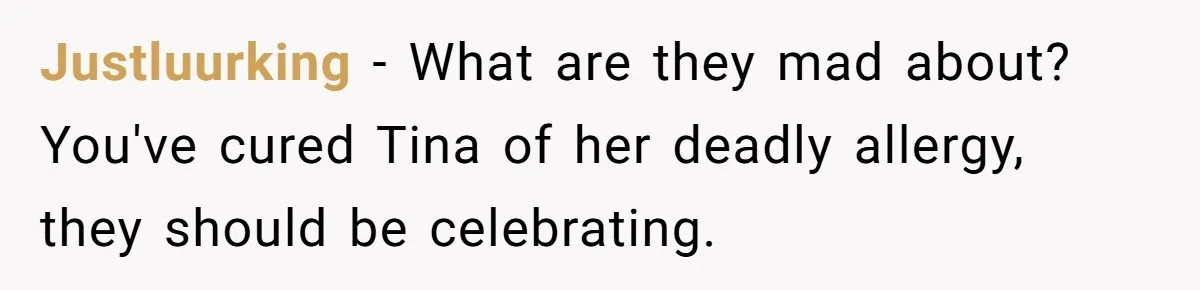 Justluurking − What are they mad about? You've cured Tina of her deadly allergy, they should be celebrating.