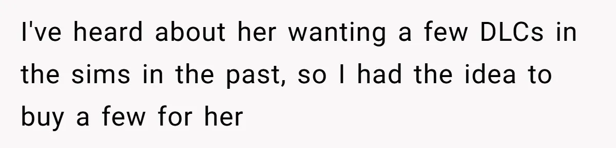 I've heard about her wanting a few DLCs in the sims in the past, so I had the idea to buy a few for her