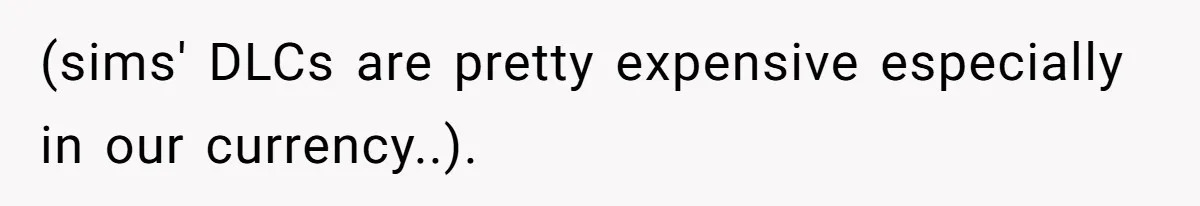 (sims' DLCs are pretty expensive especially in our currency..).