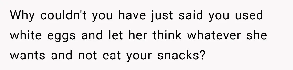 Why couldn't you have just said you used white eggs and let her think whatever she wants and not eat your snacks?
