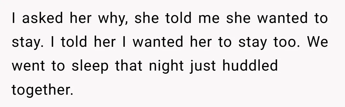 I asked her why, she told me she wanted to stay. I told her I wanted her to stay too. We went to sleep that night just huddled together.