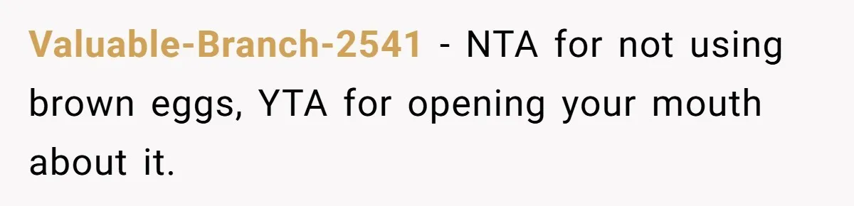 Valuable-Branch-2541 − NTA for not using brown eggs, YTA for opening your mouth about it.