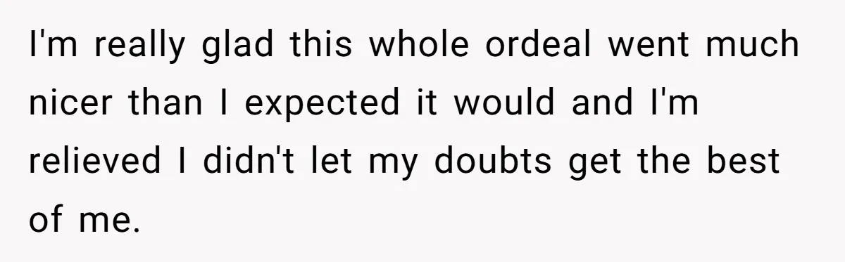 I'm really glad this whole ordeal went much nicer than I expected it would and I'm relieved I didn't let my doubts get the best of me.