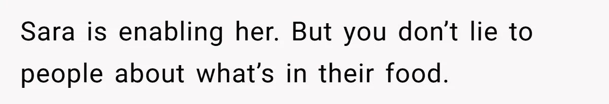 Sara is enabling her. But you don’t lie to people about what’s in their food.