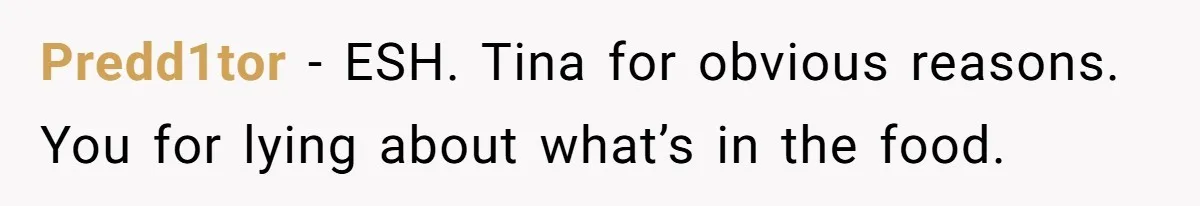 Predd1tor − ESH. Tina for obvious reasons. You for lying about what’s in the food.