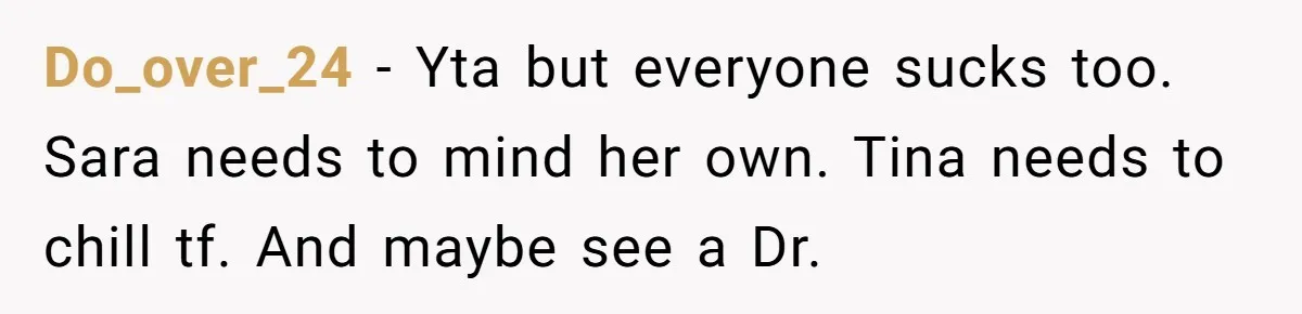 Do_over_24 − Yta but everyone sucks too. Sara needs to mind her own. Tina needs to chill tf. And maybe see a Dr.