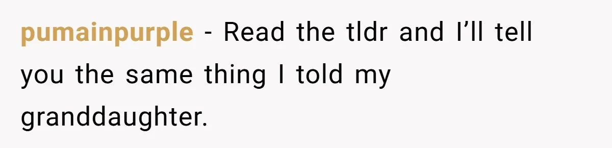 pumainpurple − Read the tldr and I’ll tell you the same thing I told my granddaughter.