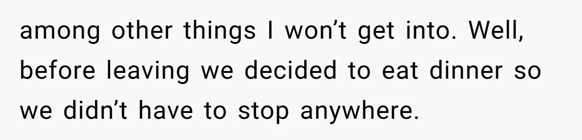 among other things I won’t get into. Well, before leaving we decided to eat dinner so we didn’t have to stop anywhere.