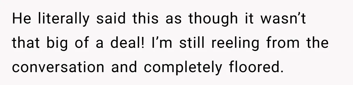 He literally said this as though it wasn’t that big of a deal! I’m still reeling from the conversation and completely floored.