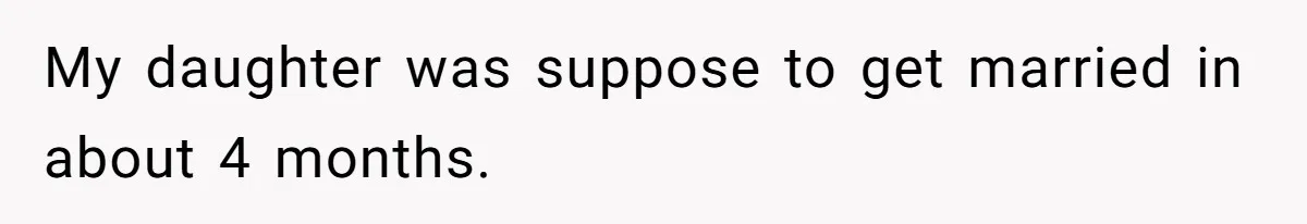 My daughter was suppose to get married in about 4 months.