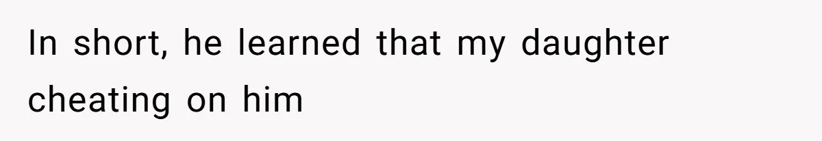 In short, he learned that my daughter cheating on him