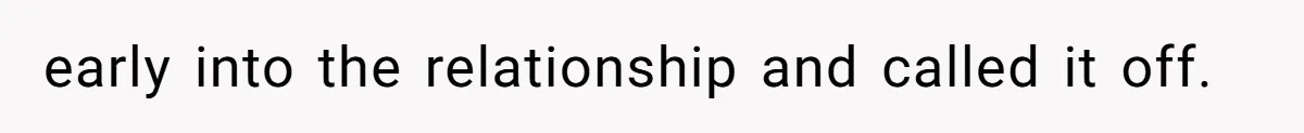 early into the relationship and called it off.
