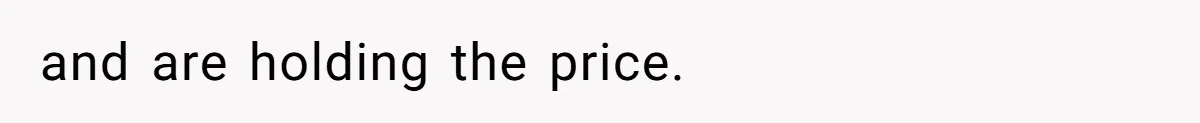 and are holding the price.