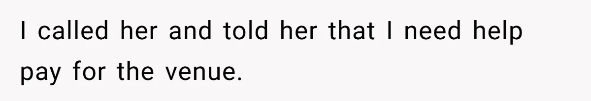 I called her and told her that I need help pay for the venue.