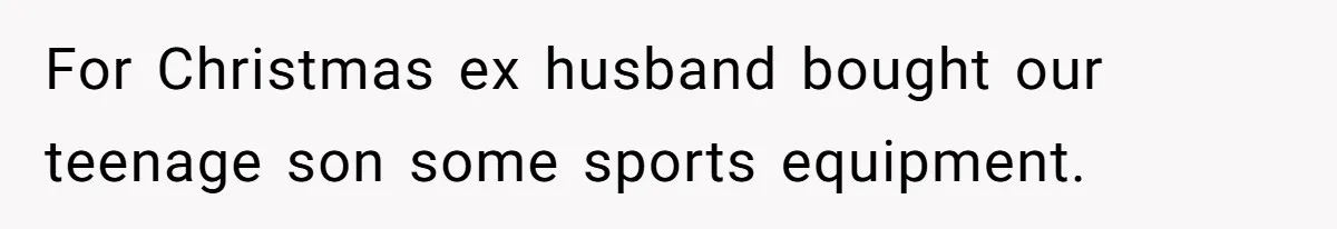 For Christmas ex husband bought our teenage son some sports equipment.