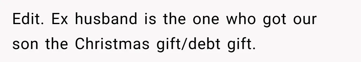 Edit. Ex husband is the one who got our son the Christmas gift/debt gift.