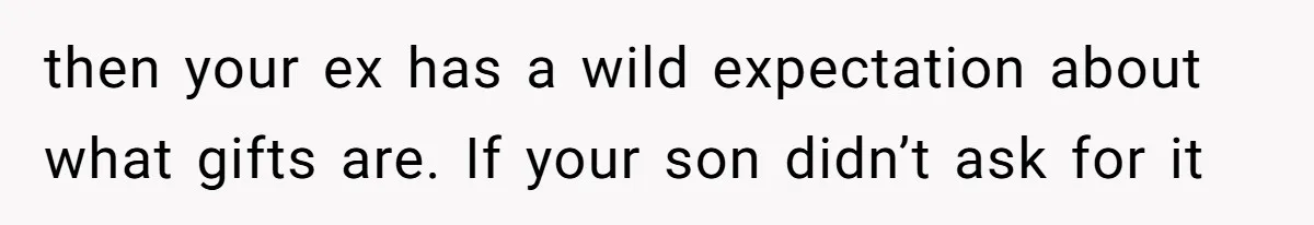 then your ex has a wild expectation about what gifts are. If your son didn’t ask for it
