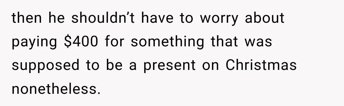 then he shouldn’t have to worry about paying $400 for something that was supposed to be a present on Christmas nonetheless.