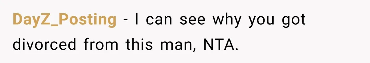 DayZ_Posting − I can see why you got divorced from this man, NTA.