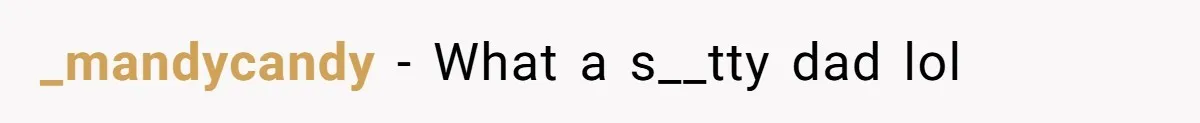 _mandycandy − What a s__tty dad lol