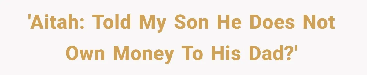 'AITAH: Told my son he does not own money to his dad?'