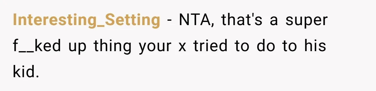 Interesting_Setting − NTA, that's a super f__ked up thing your x tried to do to his kid.