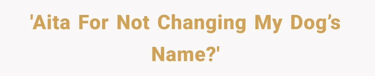 'AITA for not changing my dog’s name?'
