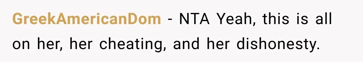 GreekAmericanDom − NTA Yeah, this is all on her, her cheating, and her dishonesty.