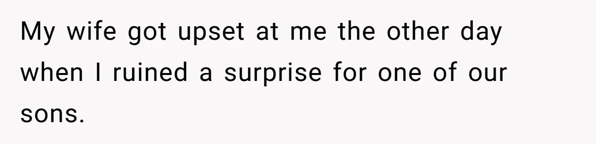 My wife got upset at me the other day when I ruined a surprise for one of our sons.