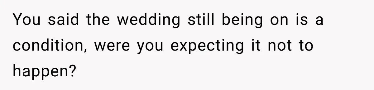 You said the wedding still being on is a condition, were you expecting it not to happen?