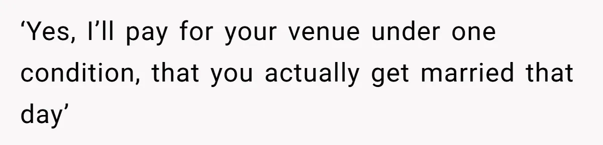 ‘Yes, I’ll pay for your venue under one condition, that you actually get married that day’