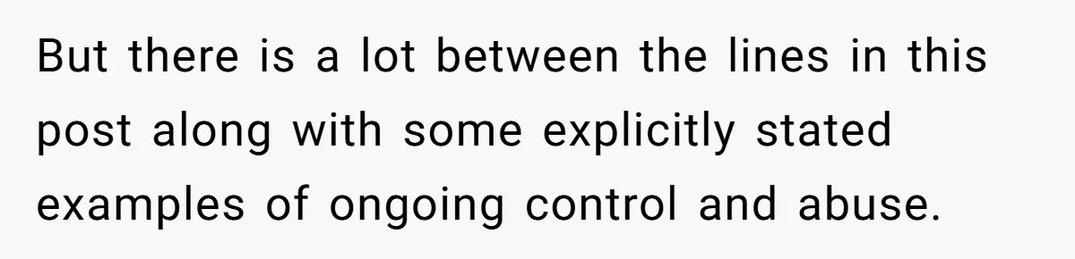 But there is a lot between the lines in this post along with some explicitly stated examples of ongoing control and abuse.