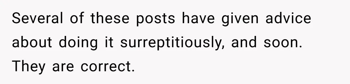 Several of these posts have given advice about doing it surreptitiously, and soon. They are correct.