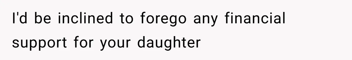 I'd be inclined to forego any financial support for your daughter