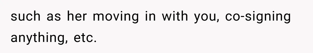 such as her moving in with you, co-signing anything, etc.