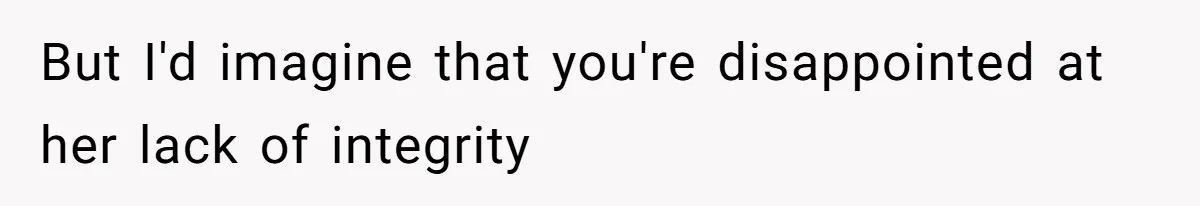 But I'd imagine that you're disappointed at her lack of integrity