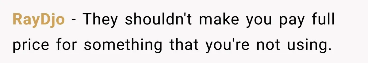 RayDjo − They shouldn't make you pay full price for something that you're not using.