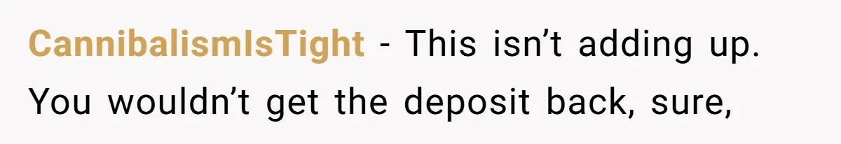 CannibalismIsTight − This isn’t adding up. You wouldn’t get the deposit back, sure,