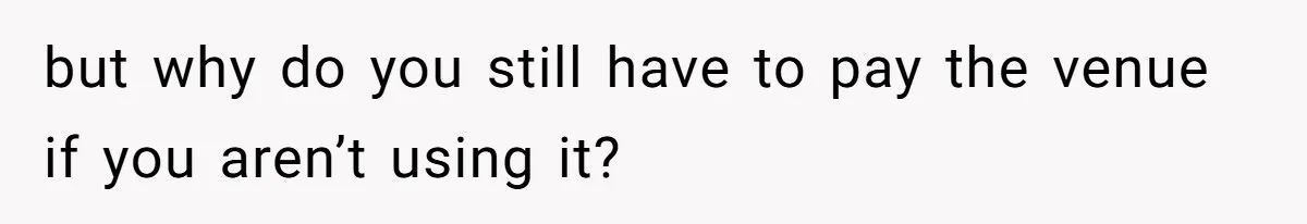 but why do you still have to pay the venue if you aren’t using it?