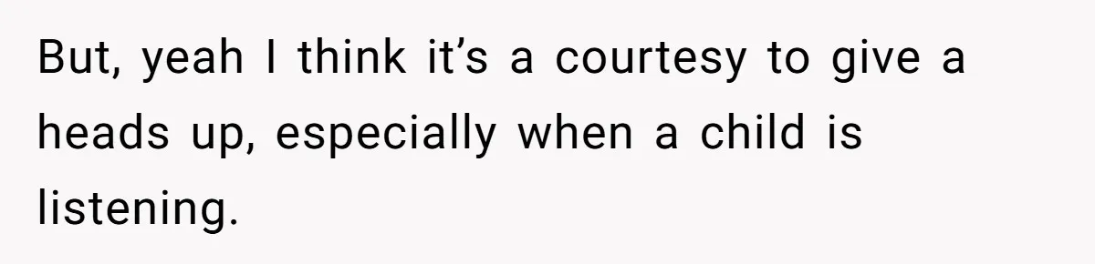 But, yeah I think it’s a courtesy to give a heads up, especially when a child is listening.