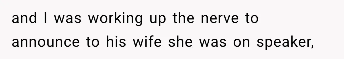 and I was working up the nerve to announce to his wife she was on speaker,