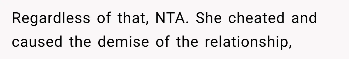 Regardless of that, NTA. She cheated and caused the demise of the relationship,