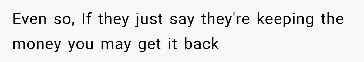 Even so, If they just say they're keeping the money you may get it back