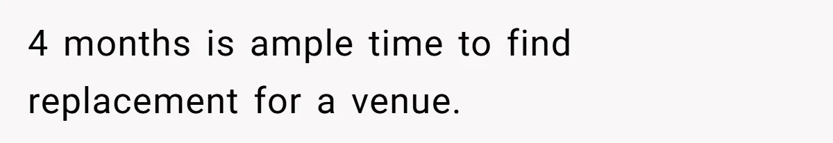 4 months is ample time to find replacement for a venue.