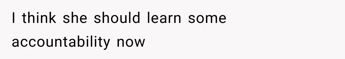 I think she should learn some accountability now