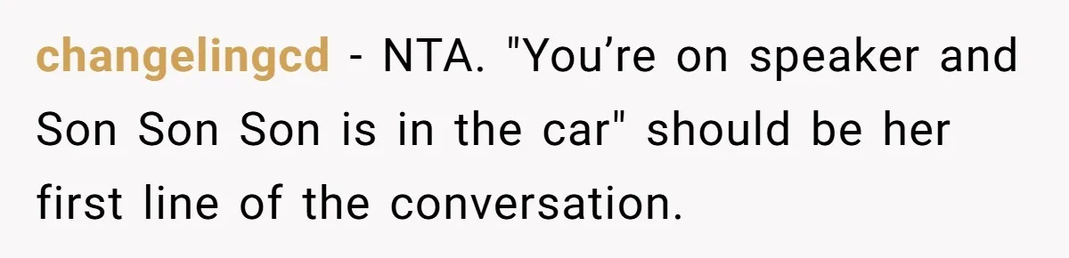 changelingcd − NTA. "You’re on speaker and Son Son Son is in the car" should be her first line of the conversation.