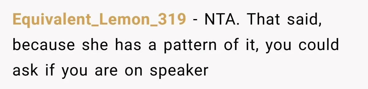 Equivalent_Lemon_319 − NTA. That said, because she has a pattern of it, you could ask if you are on speaker