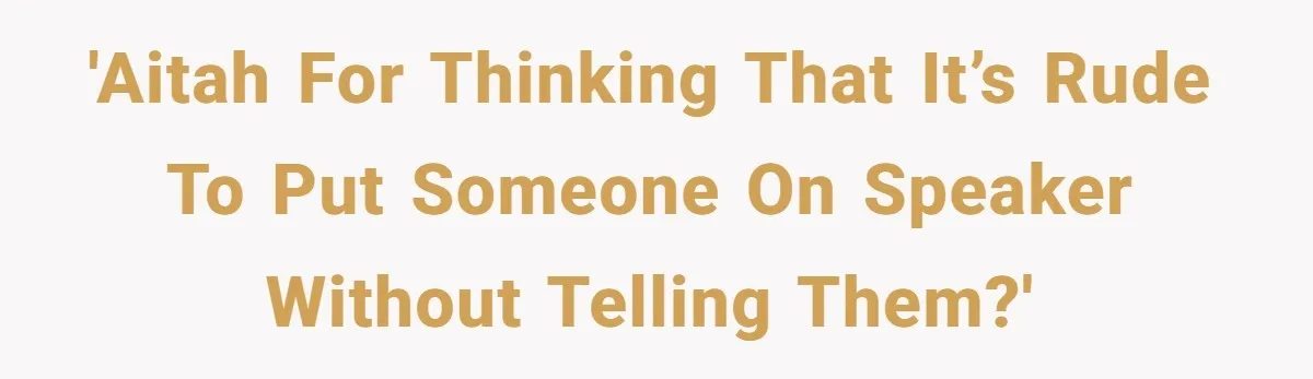 'AITAH for thinking that it’s rude to put someone on speaker without telling them?'