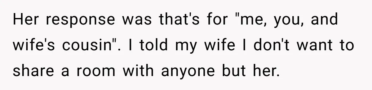 Her response was that's for "me, you, and wife's cousin". I told my wife I don't want to share a room with anyone but her.