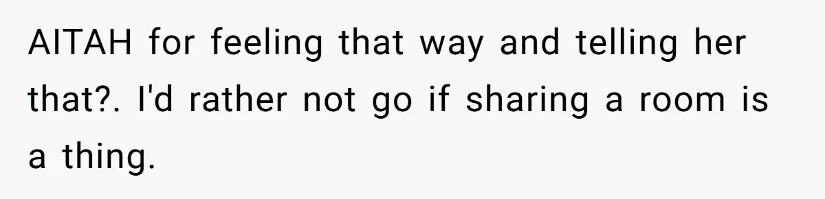 AITAH for feeling that way and telling her that?. I'd rather not go if sharing a room is a thing.